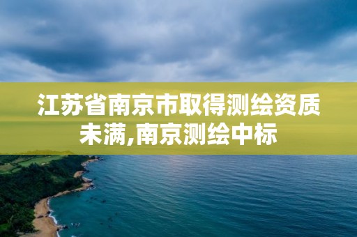 江苏省南京市取得测绘资质未满,南京测绘中标