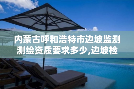 内蒙古呼和浩特市边坡监测测绘资质要求多少,边坡检测机构。