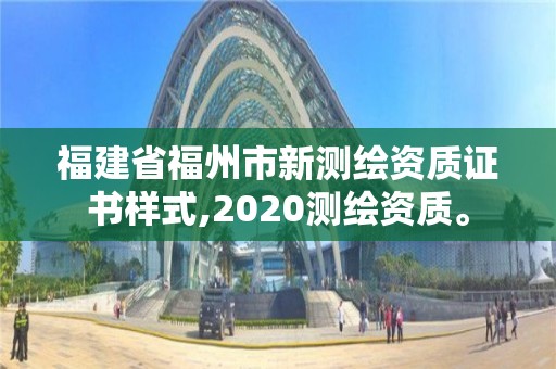 福建省福州市新测绘资质证书样式,2020测绘资质。