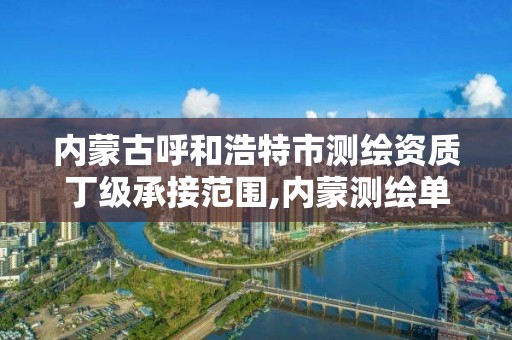 内蒙古呼和浩特市测绘资质丁级承接范围,内蒙测绘单位