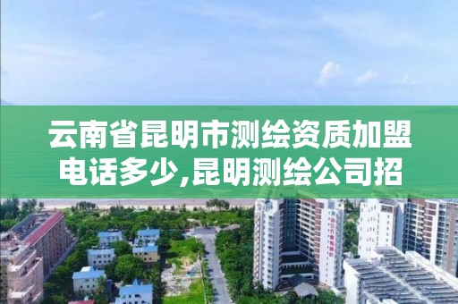 云南省昆明市测绘资质加盟电话多少,昆明测绘公司招聘信息。