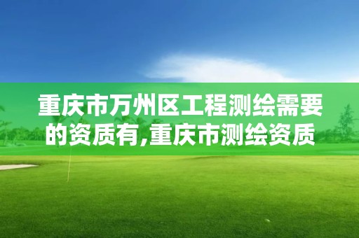 重庆市万州区工程测绘需要的资质有,重庆市测绘资质管理办法