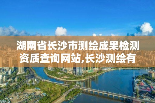 湖南省长沙市测绘成果检测资质查询网站,长沙测绘有限公司联系电话。