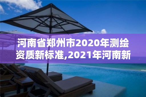 河南省郑州市2020年测绘资质新标准,2021年河南新测绘资质办理