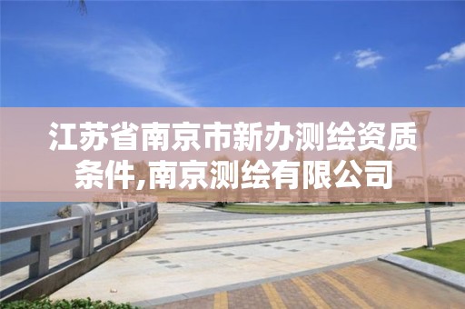 江苏省南京市新办测绘资质条件,南京测绘有限公司