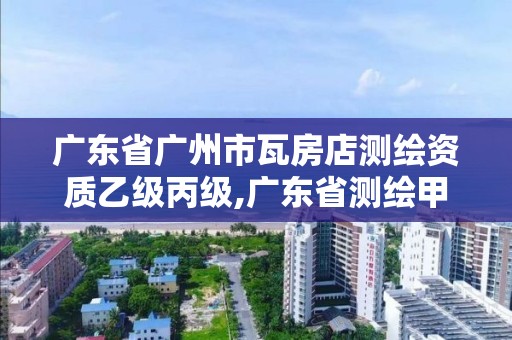 广东省广州市瓦房店测绘资质乙级丙级,广东省测绘甲级单位。