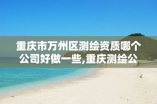 重庆市万州区测绘资质哪个公司好做一些,重庆测绘公司推荐。