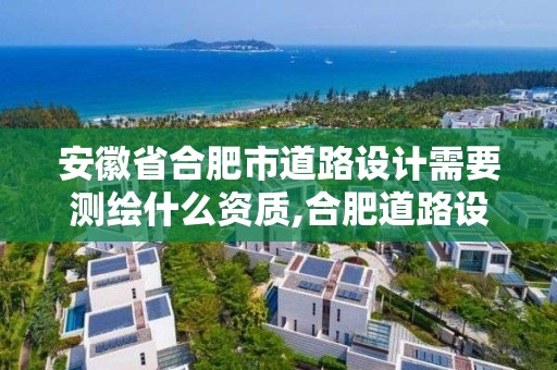 安徽省合肥市道路设计需要测绘什么资质,合肥道路设计招聘