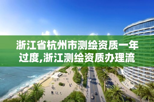 浙江省杭州市测绘资质一年过度,浙江测绘资质办理流程