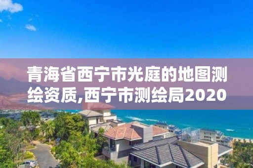 青海省西宁市光庭的地图测绘资质,西宁市测绘局2020招聘