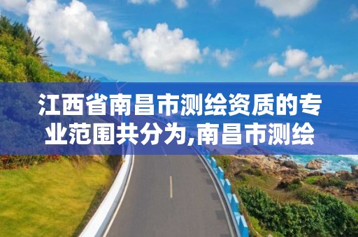 江西省南昌市测绘资质的专业范围共分为,南昌市测绘设计研究院招聘。