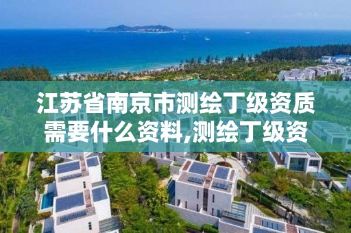 江苏省南京市测绘丁级资质需要什么资料,测绘丁级资质申报条件。