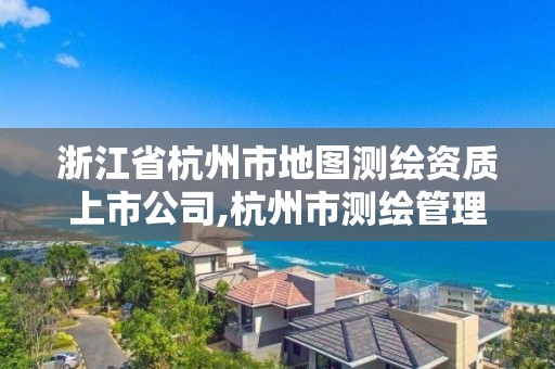 浙江省杭州市地图测绘资质上市公司,杭州市测绘管理服务平台