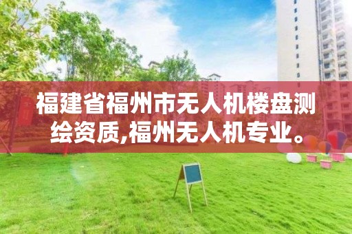 福建省福州市无人机楼盘测绘资质,福州无人机专业。