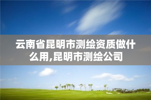 云南省昆明市测绘资质做什么用,昆明市测绘公司