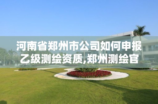 河南省郑州市公司如何申报乙级测绘资质,郑州测绘官网。