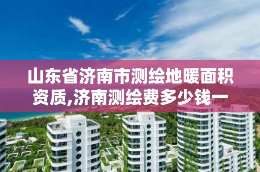 山东省济南市测绘地暖面积资质,济南测绘费多少钱一平