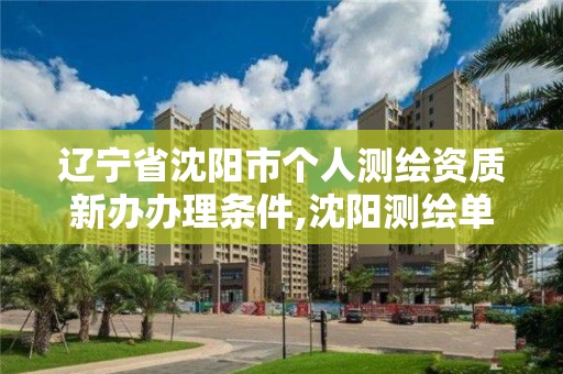 辽宁省沈阳市个人测绘资质新办办理条件,沈阳测绘单位