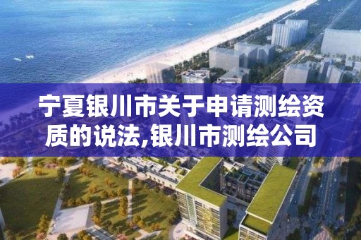 宁夏银川市关于申请测绘资质的说法,银川市测绘公司电话。