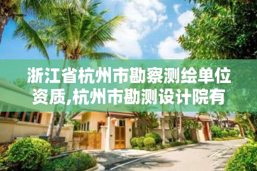 浙江省杭州市勘察测绘单位资质,杭州市勘测设计院有限公司