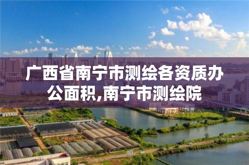 广西省南宁市测绘各资质办公面积,南宁市测绘院