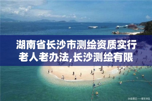 湖南省长沙市测绘资质实行老人老办法,长沙测绘有限公司。