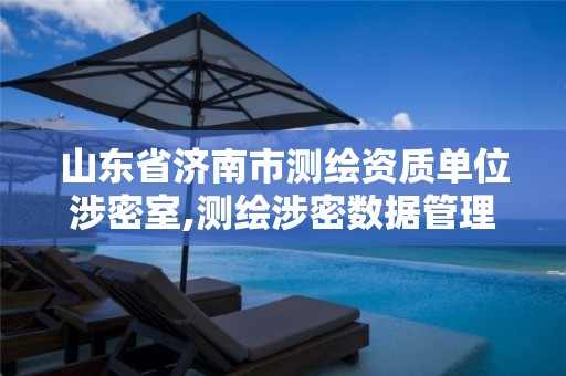 山东省济南市测绘资质单位涉密室,测绘涉密数据管理办法