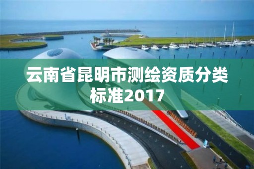 云南省昆明市测绘资质分类标准2017