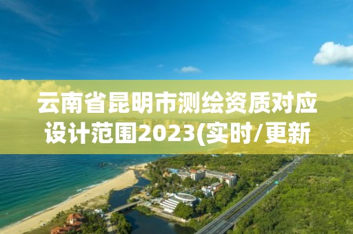 云南省昆明市测绘资质对应设计范围2023(实时/更新中)