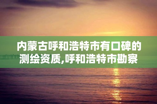 内蒙古呼和浩特市有口碑的测绘资质,呼和浩特市勘察测绘研究院电话