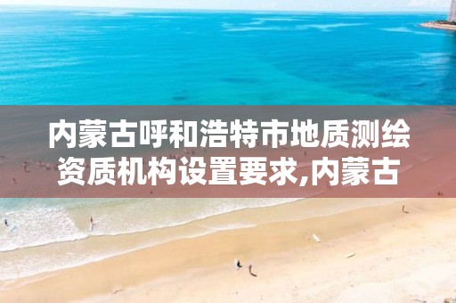 内蒙古呼和浩特市地质测绘资质机构设置要求,内蒙古地质测绘院招聘。