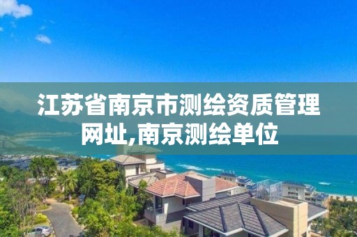 江苏省南京市测绘资质管理网址,南京测绘单位