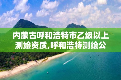 内蒙古呼和浩特市乙级以上测绘资质,呼和浩特测绘公司招聘