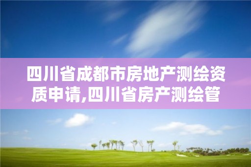 四川省成都市房地产测绘资质申请,四川省房产测绘管理办法