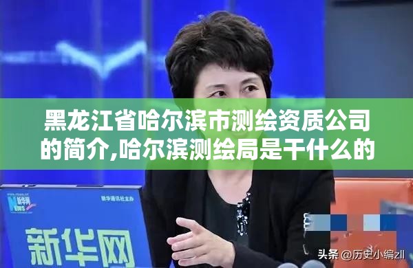 黑龙江省哈尔滨市测绘资质公司的简介,哈尔滨测绘局是干什么的