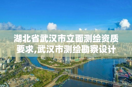 湖北省武汉市立面测绘资质要求,武汉市测绘勘察设计甲级资质公司