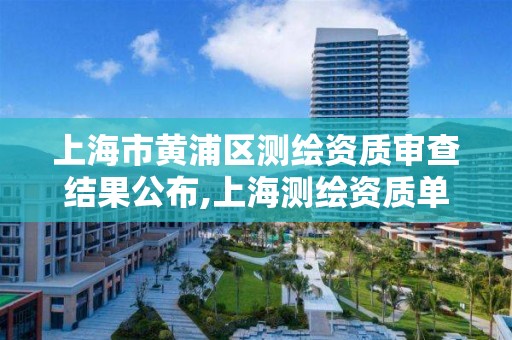 上海市黄浦区测绘资质审查结果公布,上海测绘资质单位。