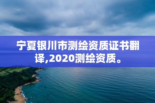 宁夏银川市测绘资质证书翻译,2020测绘资质。