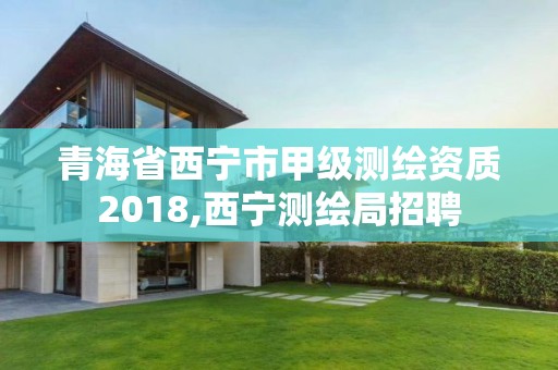 青海省西宁市甲级测绘资质2018,西宁测绘局招聘