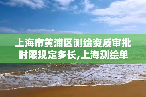 上海市黄浦区测绘资质审批时限规定多长,上海测绘单位