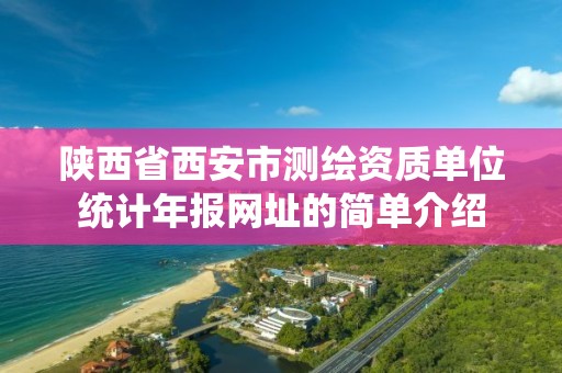 陕西省西安市测绘资质单位统计年报网址的简单介绍