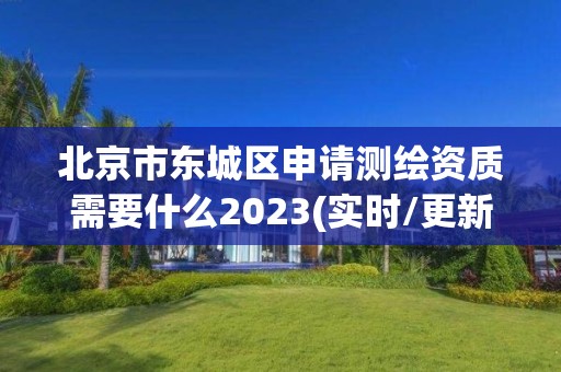 北京市东城区申请测绘资质需要什么2023(实时/更新中)