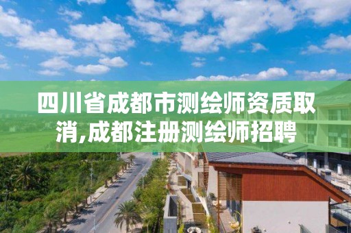 四川省成都市测绘师资质取消,成都注册测绘师招聘