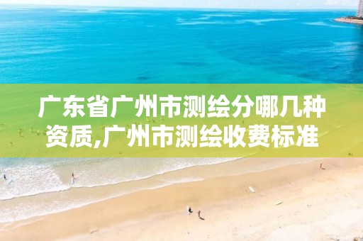 广东省广州市测绘分哪几种资质,广州市测绘收费标准