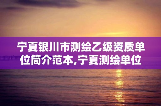 宁夏银川市测绘乙级资质单位简介范本,宁夏测绘单位名录。