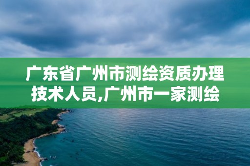 广东省广州市测绘资质办理技术人员,广州市一家测绘资质单位