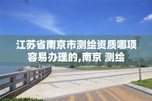 江苏省南京市测绘资质哪项容易办理的,南京 测绘