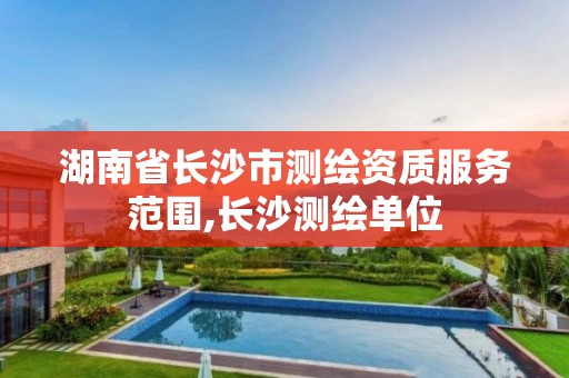 湖南省长沙市测绘资质服务范围,长沙测绘单位