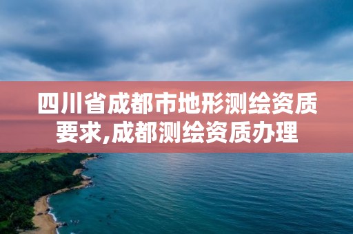 四川省成都市地形测绘资质要求,成都测绘资质办理