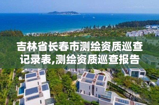 吉林省长春市测绘资质巡查记录表,测绘资质巡查报告